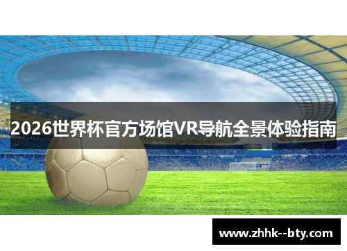 2026世界杯官方场馆VR导航全景体验指南