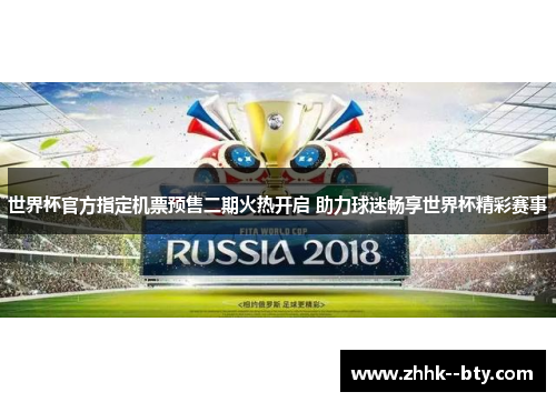 世界杯官方指定机票预售二期火热开启 助力球迷畅享世界杯精彩赛事