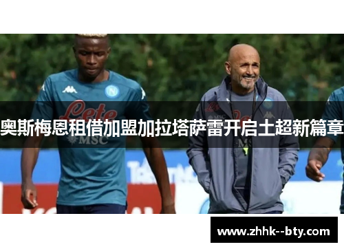 奥斯梅恩租借加盟加拉塔萨雷开启土超新篇章 奥斯梅恩租借加盟加拉塔萨雷开启土超新篇章