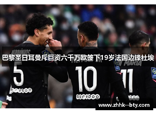巴黎圣日耳曼斥巨资六千万欧签下19岁法国边锋杜埃 巴黎圣日耳曼斥巨资六千万欧签下19岁法国边锋杜埃