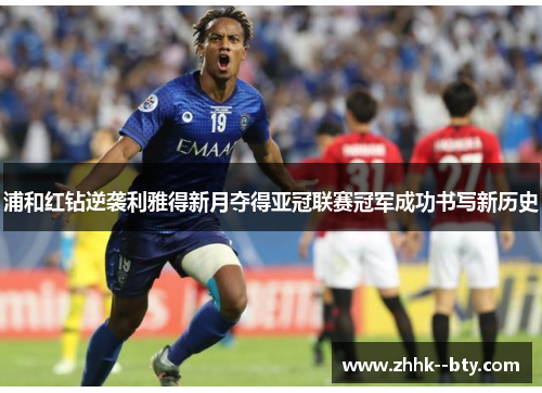 浦和红钻逆袭利雅得新月夺得亚冠联赛冠军成功书写新历史