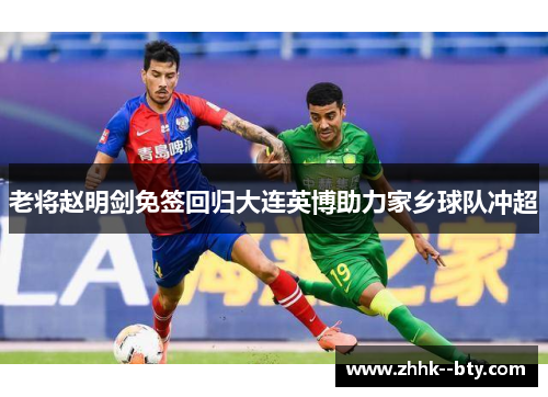 老将赵明剑免签回归大连英博助力家乡球队冲超 老将赵明剑免签回归大连英博助力家乡球队冲超