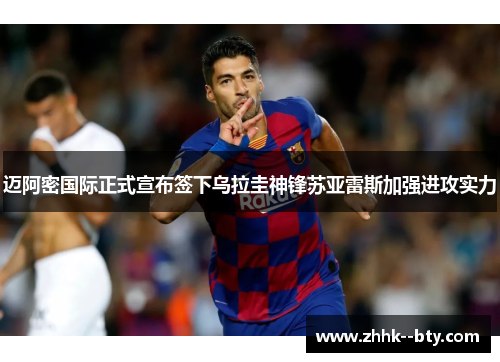 迈阿密国际正式宣布签下乌拉圭神锋苏亚雷斯加强进攻实力 迈阿密国际正式宣布签下乌拉圭神锋苏亚雷斯加强进攻实力