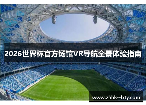 2026世界杯官方场馆VR导航全景体验指南 2026世界杯官方场馆VR导航全景体验指南