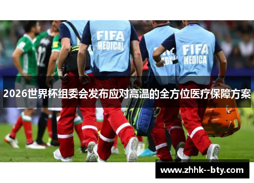 2026世界杯组委会发布应对高温的全方位医疗保障方案 2026世界杯组委会发布应对高温的全方位医疗保障方案