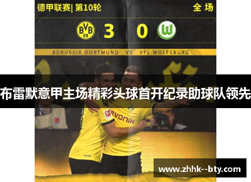 布雷默意甲主场精彩头球首开纪录助球队领先
