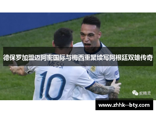 德保罗加盟迈阿密国际与梅西重聚续写阿根廷双雄传奇
