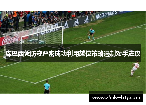库巴西凭防守严密成功利用越位策略遏制对手进攻