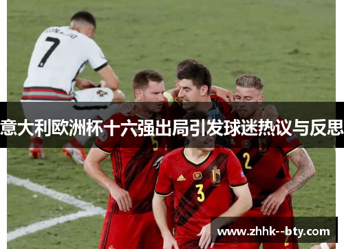 意大利欧洲杯十六强出局引发球迷热议与反思