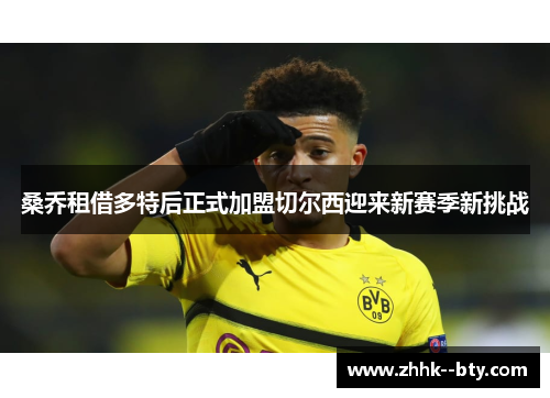 桑乔租借多特后正式加盟切尔西迎来新赛季新挑战