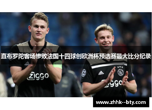 直布罗陀客场惨败法国十四球创欧洲杯预选赛最大比分纪录