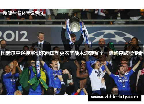 图赫尔中途接掌切尔西重塑更衣室战术逆转赛季一路终夺欧冠传奇 图赫尔中途接掌切尔西重塑更衣室战术逆转赛季一路终夺欧冠传奇