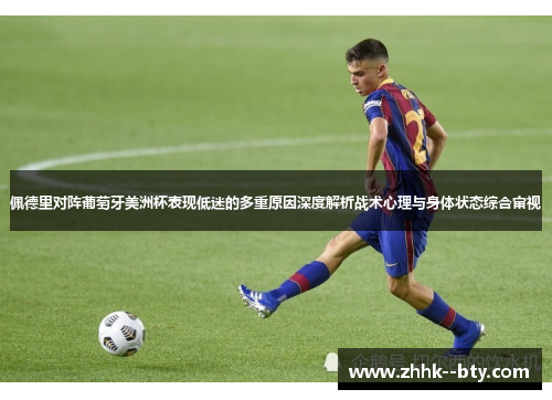 佩德里对阵葡萄牙美洲杯表现低迷的多重原因深度解析战术心理与身体状态综合审视