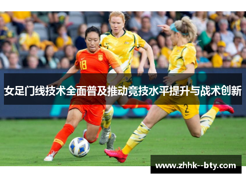 女足门线技术全面普及推动竞技水平提升与战术创新
