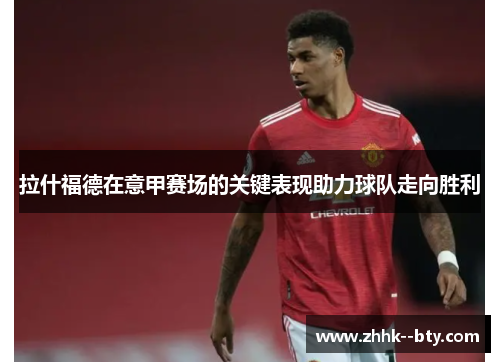 拉什福德在意甲赛场的关键表现助力球队走向胜利 拉什福德在意甲赛场的关键表现助力球队走向胜利