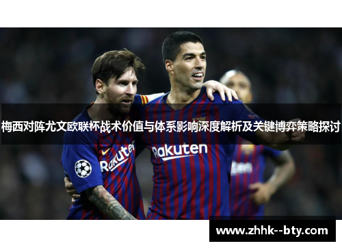 梅西对阵尤文欧联杯战术价值与体系影响深度解析及关键博弈策略探讨