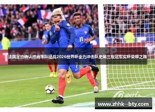法国足协确认德尚率队征战2026世界杯全力冲击队史第三座冠军奖杯荣耀之路 法国足协确认德尚率队征战2026世界杯全力冲击队史第三座冠军奖杯荣耀之路