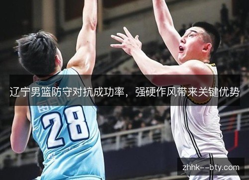 辽宁男篮防守对抗成功率，强硬作风带来关键优势